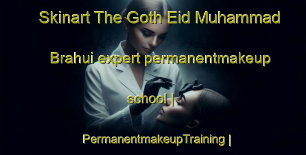 Skinart The Goth Eid Muhammad Brahui expert permanentmakeup school | PermanentmakeupTraining | PermanentmakeupClasses | SkinartTraining-Pakistan